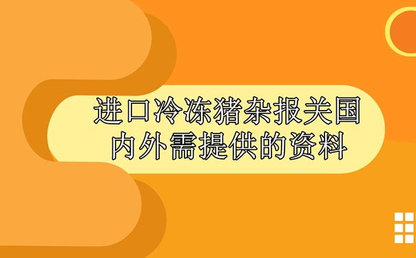進口冷凍豬雜報關國內(nèi)外需提供什么資料_副本.jpg