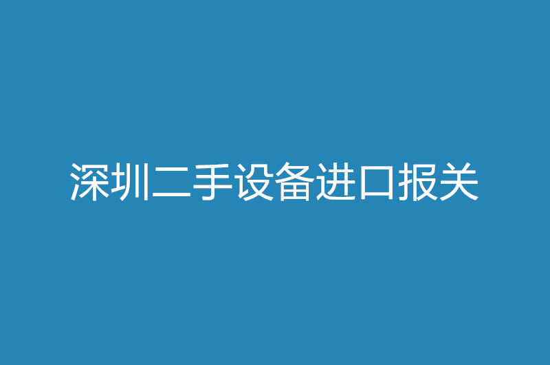 1668081180715323.jpg 深圳二手設備進口報關.jpg