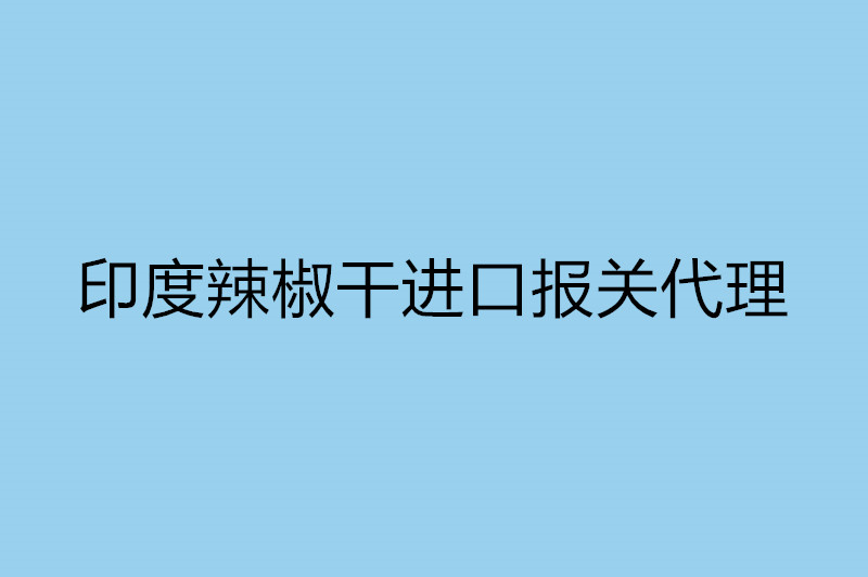 1668090385971267.jpg 印度辣椒干進口報關代理.jpg